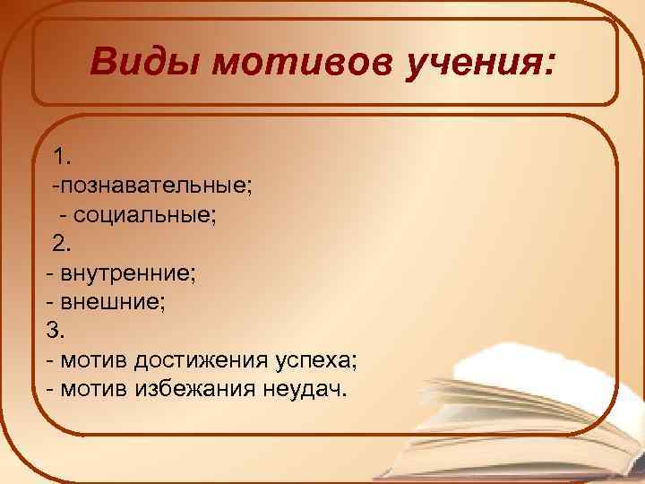 Виды мотивов учения: 1. -познавательные; - социальные; 2. - внутренние; - внешние; 3. -