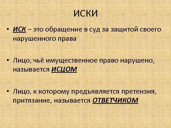 ИСКИ • ИСК – это обращение в суд за защитой своего нарушенного права •