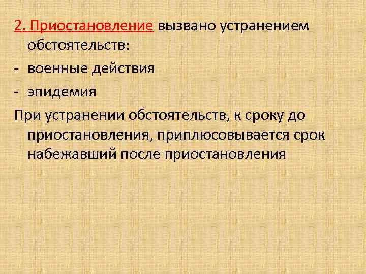 2. Приостановление вызвано устранением обстоятельств: - военные действия - эпидемия При устранении обстоятельств, к