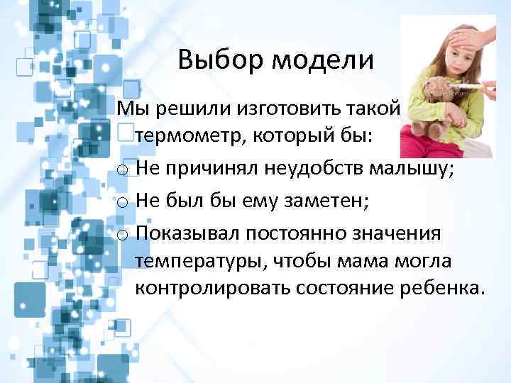 Выбор модели Мы решили изготовить такой термометр, который бы: o Не причинял неудобств малышу;
