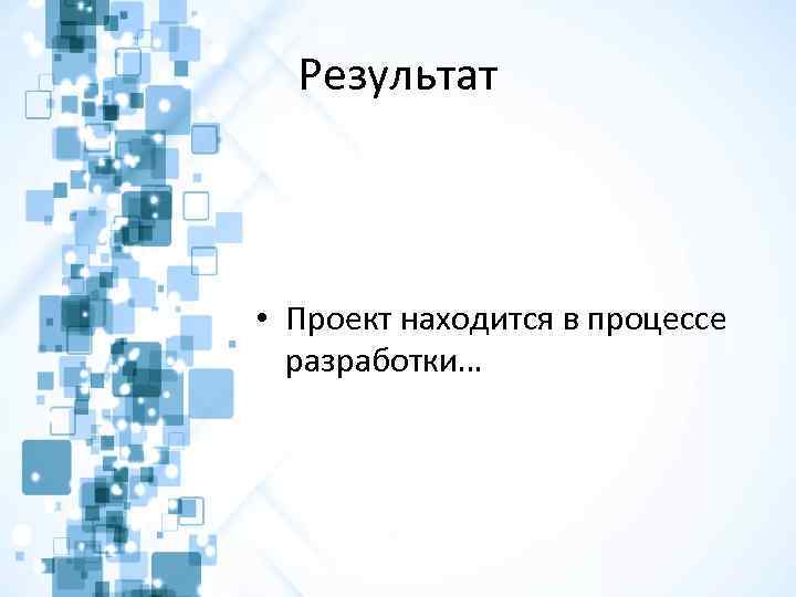 Результат • Проект находится в процессе разработки… 