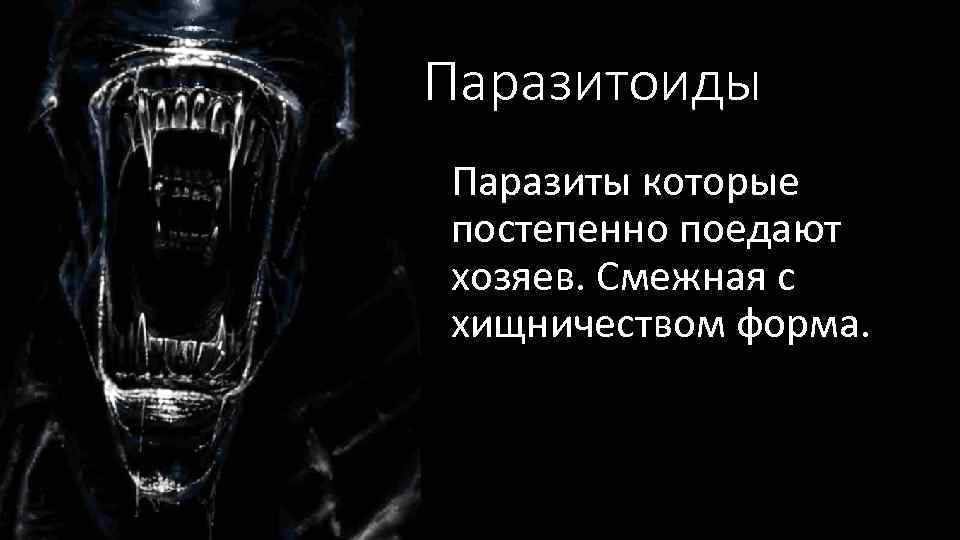 Паразитоиды Паразиты которые постепенно поедают хозяев. Смежная с хищничеством форма. 