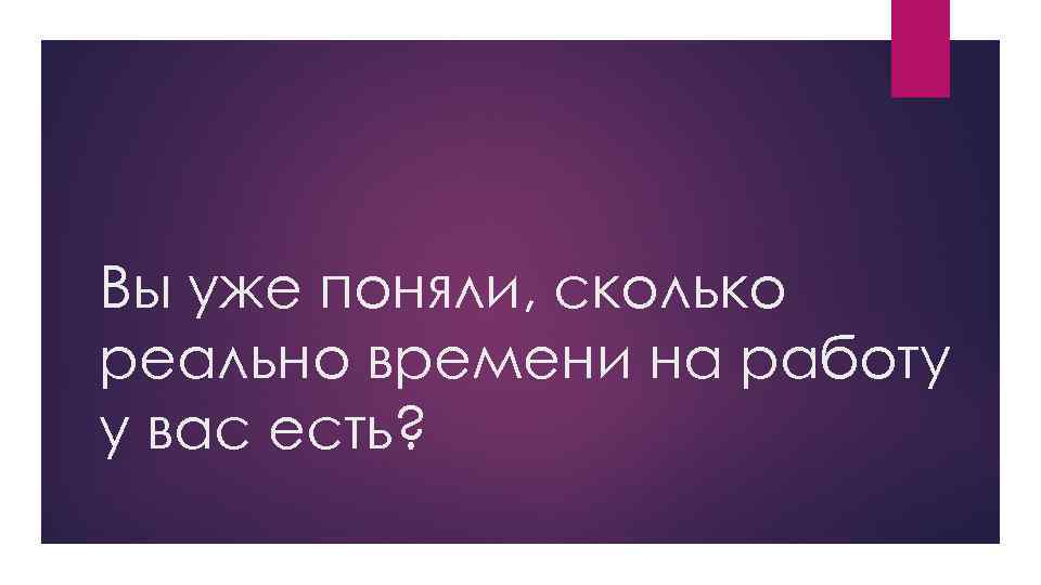 Вы уже поняли, сколько реально времени на работу у вас есть? 