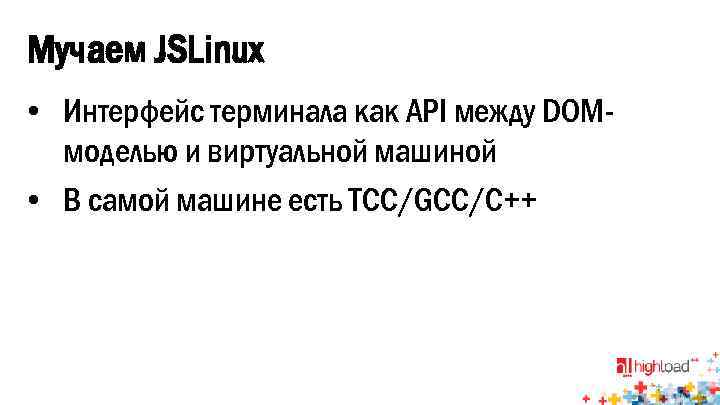 Мучаем JSLinux • Интерфейс терминала как API между DOMмоделью и виртуальной машиной • В