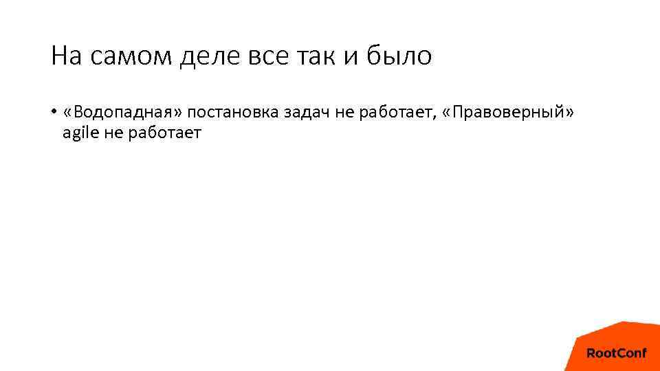 На самом деле все так и было • «Водопадная» постановка задач не работает, «Правоверный»