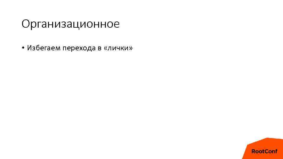 Организационное • Избегаем перехода в «лички» 