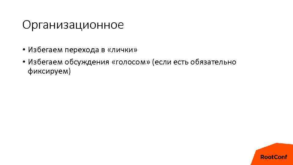 Организационное • Избегаем перехода в «лички» • Избегаем обсуждения «голосом» (если есть обязательно фиксируем)