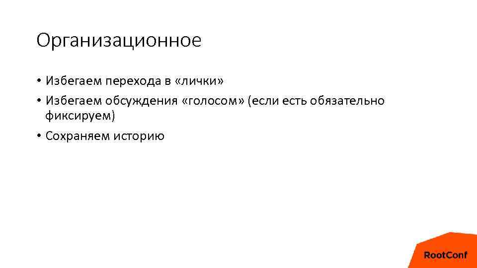 Организационное • Избегаем перехода в «лички» • Избегаем обсуждения «голосом» (если есть обязательно фиксируем)