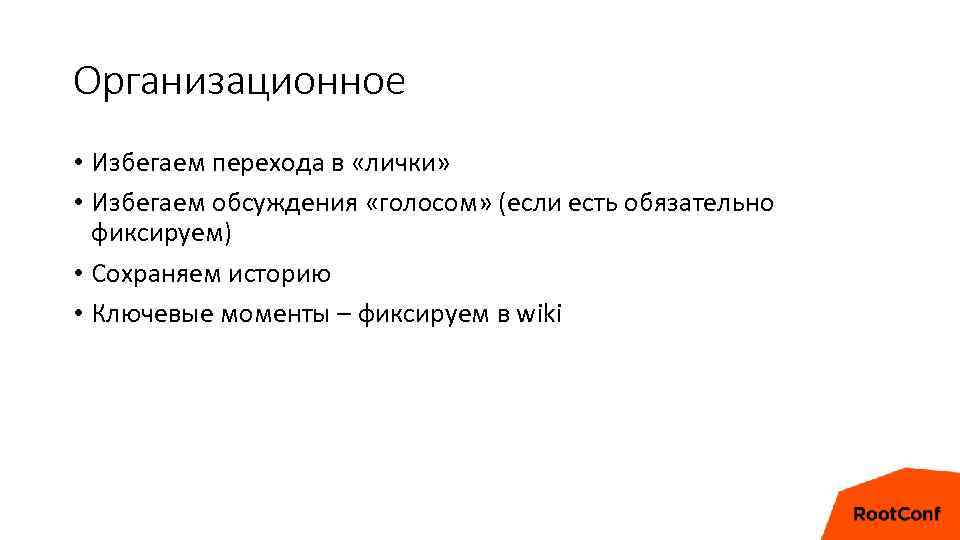 Организационное • Избегаем перехода в «лички» • Избегаем обсуждения «голосом» (если есть обязательно фиксируем)