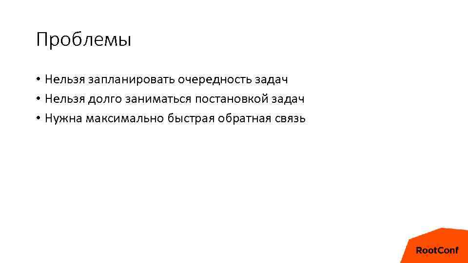 Проблемы • Нельзя запланировать очередность задач • Нельзя долго заниматься постановкой задач • Нужна