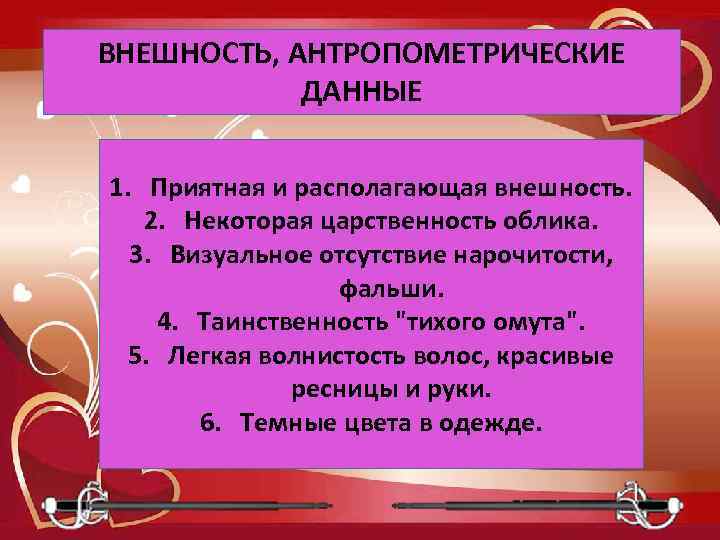 ВНЕШНОСТЬ, АНТРОПОМЕТРИЧЕСКИЕ ДАННЫЕ 1. Приятная и располагающая внешность. 2. Некоторая царственность облика. 3. Визуальное