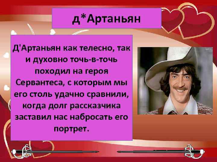 д*Артаньян Д'Артаньян как телесно, так и духовно точь-в-точь походил на героя Сервантеса, с которым