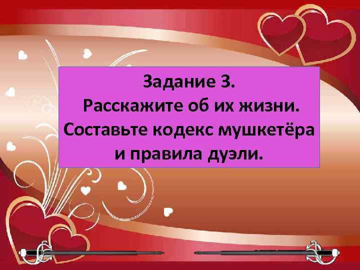 Задание 3. Расскажите об их жизни. Составьте кодекс мушкетёра и правила дуэли. 