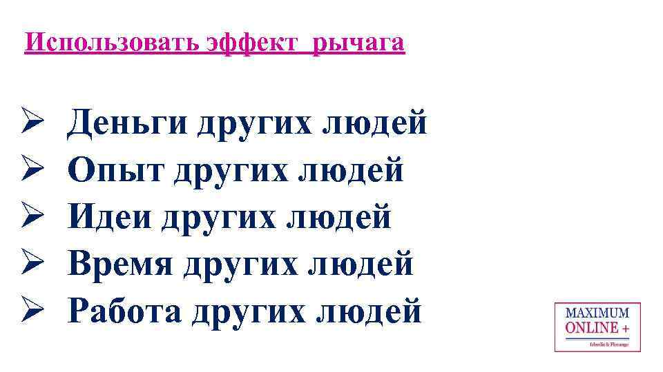 Использовать эффект рычага Ø Ø Ø Деньги других людей Опыт других людей Идеи других