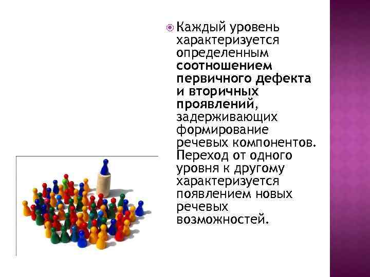  Каждый уровень характеризуется определенным соотношением первичного дефекта и вторичных проявлений, задерживающих формирование речевых