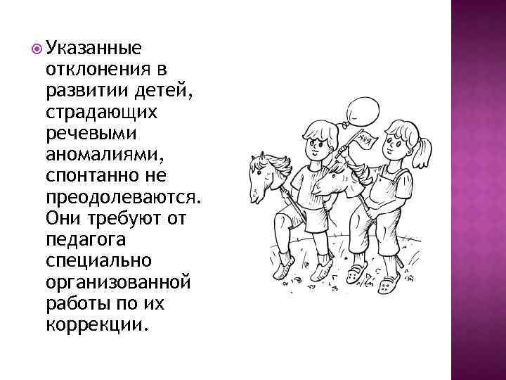  Указанные отклонения в развитии детей, страдающих речевыми аномалиями, спонтанно не преодолеваются. Они требуют