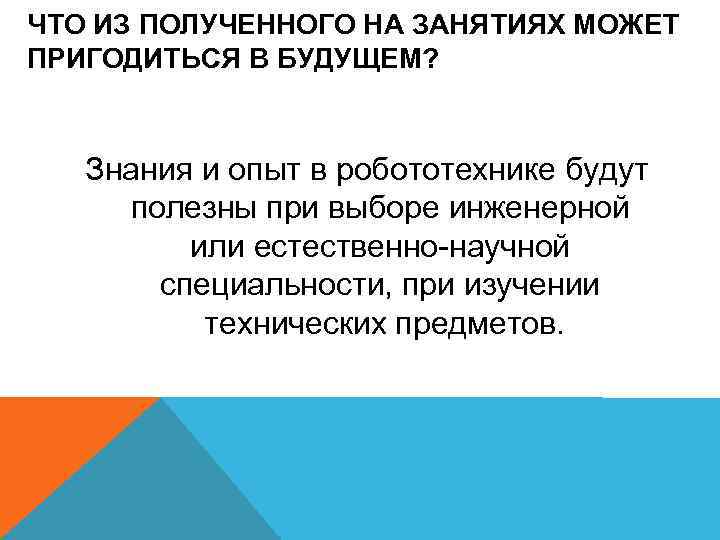 ЧТО ИЗ ПОЛУЧЕННОГО НА ЗАНЯТИЯХ МОЖЕТ ПРИГОДИТЬСЯ В БУДУЩЕМ? Знания и опыт в робототехнике