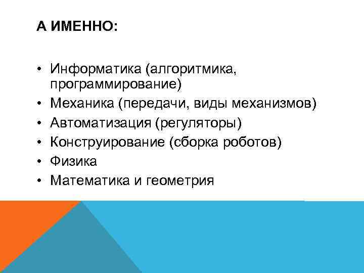 А ИМЕННО: • Информатика (алгоритмика, программирование) • Механика (передачи, виды механизмов) • Автоматизация (регуляторы)