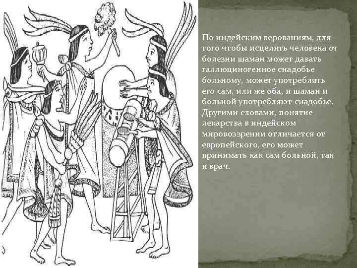 По индейским верованиям, для того чтобы исцелить человека от болезни шаман может давать галлюциногенное