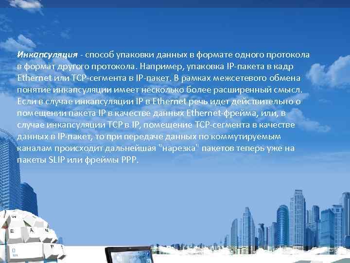 Инкапсуляция - способ упаковки данных в формате одного протокола в формат другого протокола. Например,