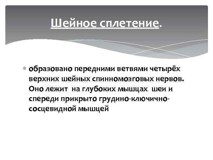 Шейное сплетение. образовано передними ветвями четырёх верхних шейных спинномозговых нервов. Оно лежит на глубоких