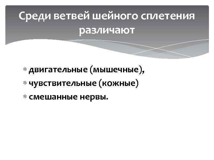  Среди ветвей шейного сплетения различают двигательные (мышечные), чувствительные (кожные) смешанные нервы. 