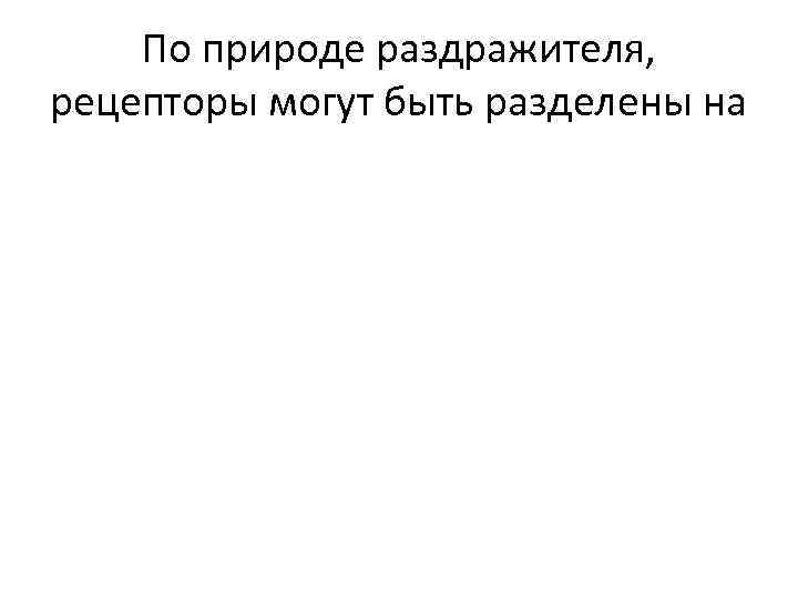 По природе раздражителя, рецепторы могут быть разделены на 