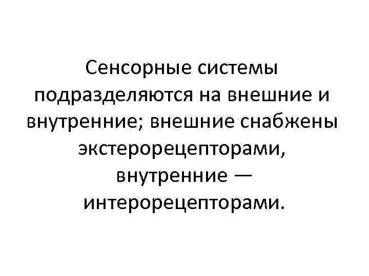 Сенсорные системы подразделяются на внешние и внутренние; внешние снабжены экстерорецепторами, внутренние — интерорецепторами. 