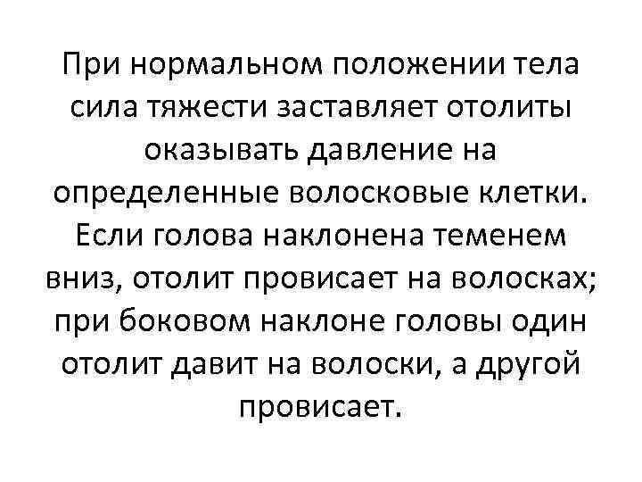 При нормальном положении тела сила тяжести заставляет отолиты оказывать давление на определенные волосковые клетки.