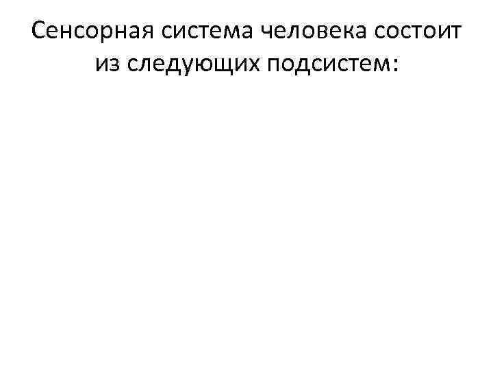 Сенсорная система человека состоит из следующих подсистем: 
