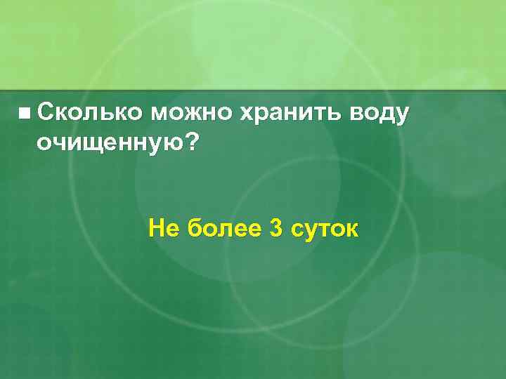 n Сколько можно хранить воду очищенную? Не более 3 суток 