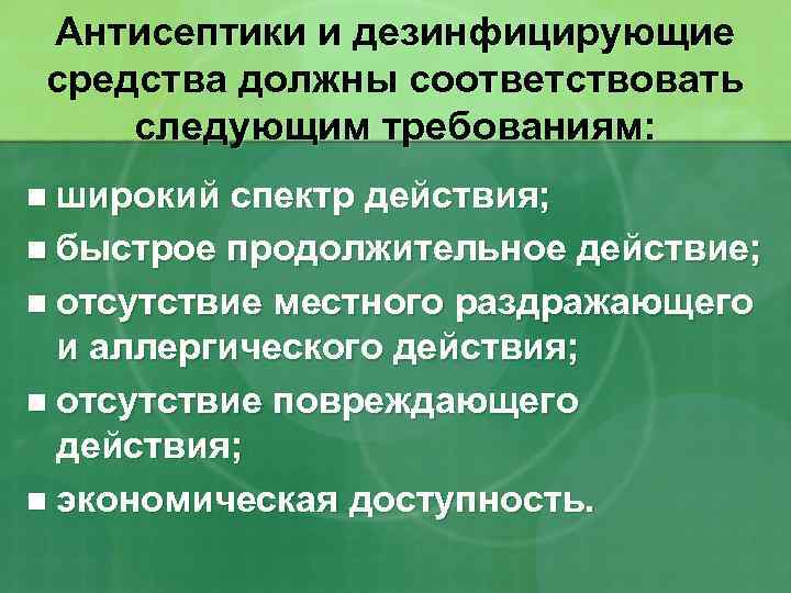 Антисептики и дезинфицирующие средства должны соответствовать следующим требованиям: n широкий спектр действия; n быстрое