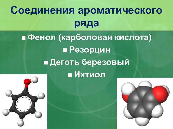 Соединения ароматического ряда n Фенол (карболовая кислота) n Резорцин n Деготь березовый n Ихтиол