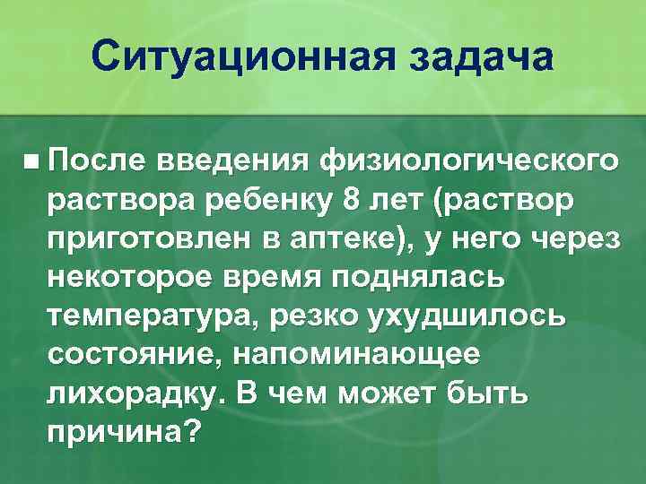 Ситуационная задача n После введения физиологического раствора ребенку 8 лет (раствор приготовлен в аптеке),