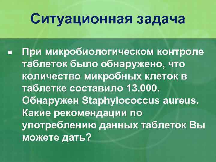 Ситуационная задача n При микробиологическом контроле таблеток было обнаружено, что количество микробных клеток в