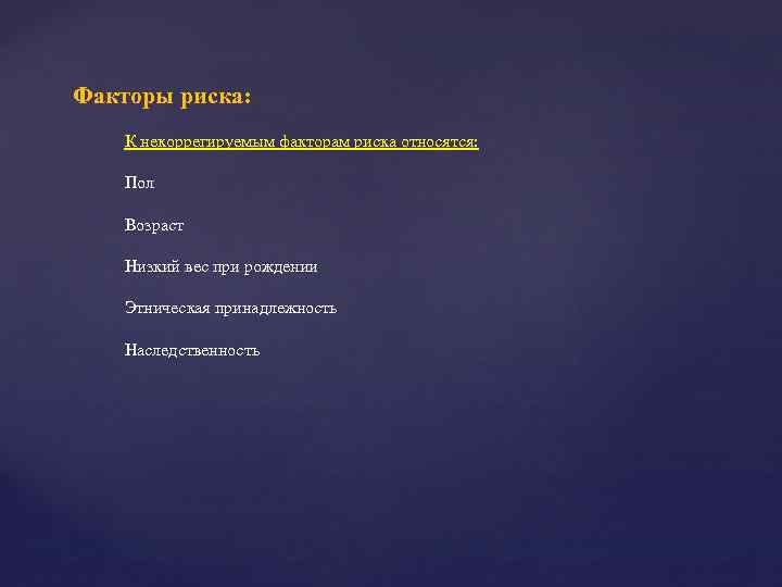 Факторы риска: К некоррегируемым факторам риска относятся: Пол Возраст Низкий вес при рождении Этническая