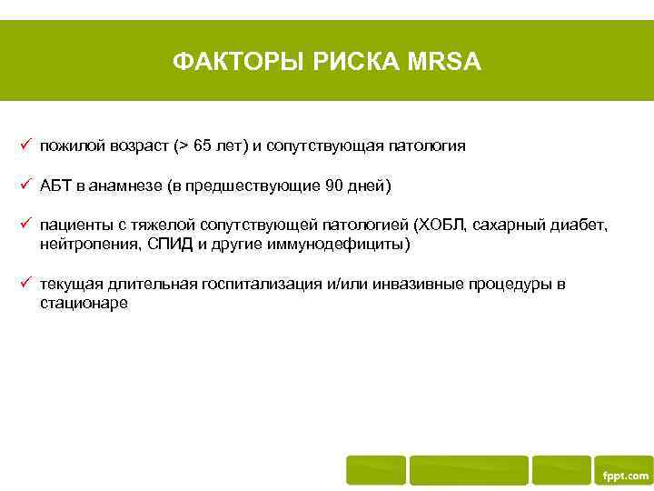 ФАКТОРЫ РИСКА MRSA ü пожилой возраст (> 65 лет) и сопутствующая патология ü АБТ