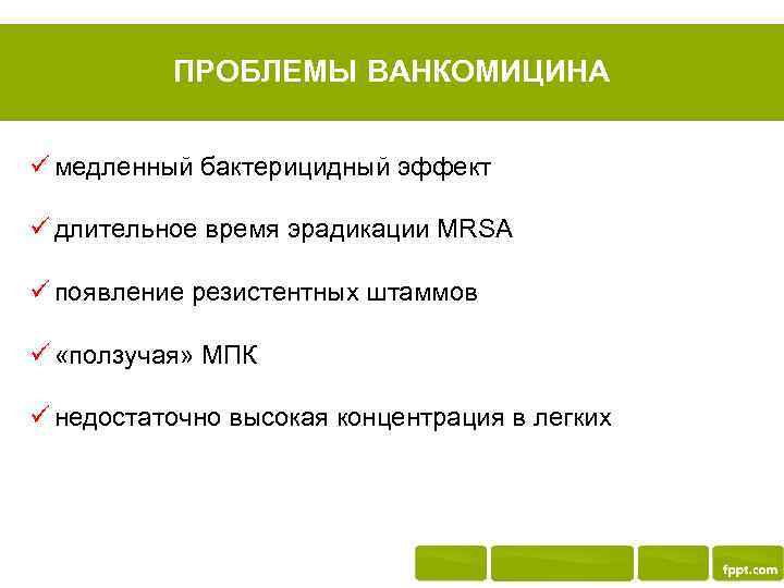 ПРОБЛЕМЫ ВАНКОМИЦИНА ü медленный бактерицидный эффект ü длительное время эрадикации MRSA ü появление резистентных