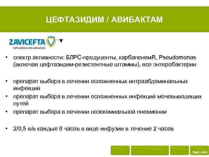 ЦЕФТАЗИДИМ / АВИБАКТАМ • спектр активности: БЛРС-продуценты, карбапенем. R, Pseudomonas (включая цефтазидим-резистентные штаммы), все