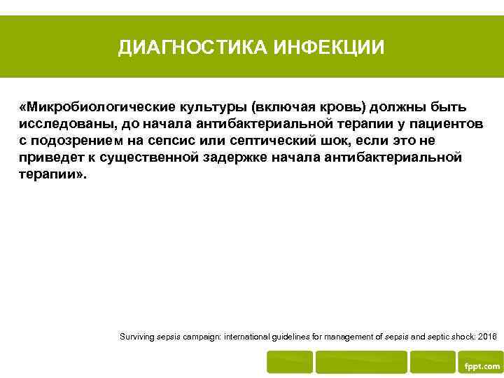 ДИАГНОСТИКА ИНФЕКЦИИ «Микробиологические культуры (включая кровь) должны быть исследованы, до начала антибактериальной терапии у