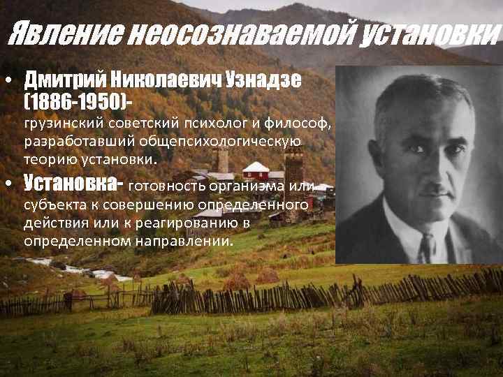 Явление неосознаваемой установки • Дмитрий Николаевич Узнадзе (1886 -1950)- грузинский советский психолог и философ,