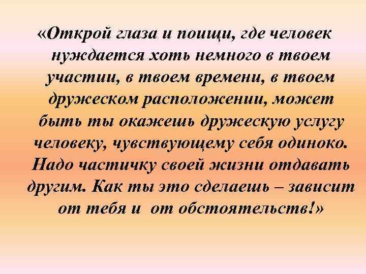  «Открой глаза и поищи, где человек нуждается хоть немного в твоем участии, в