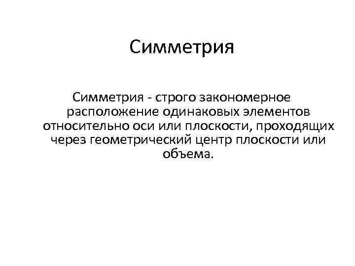 Симметрия - строго закономерное расположение одинаковых элементов относительно оси или плоскости, проходящих через геометрический