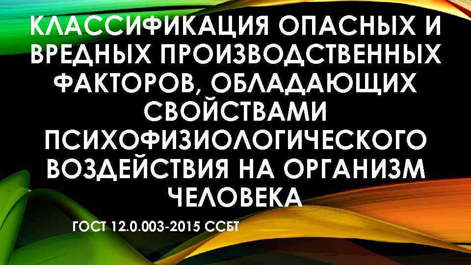 КЛАССИФИКАЦИЯ ОПАСНЫХ И ВРЕДНЫХ ПРОИЗВОДСТВЕННЫХ ФАКТОРОВ, ОБЛАДАЮЩИХ СВОЙСТВАМИ ПСИХОФИЗИОЛОГИЧЕСКОГО ВОЗДЕЙСТВИЯ НА ОРГАНИЗМ ЧЕЛОВЕКА ГОСТ