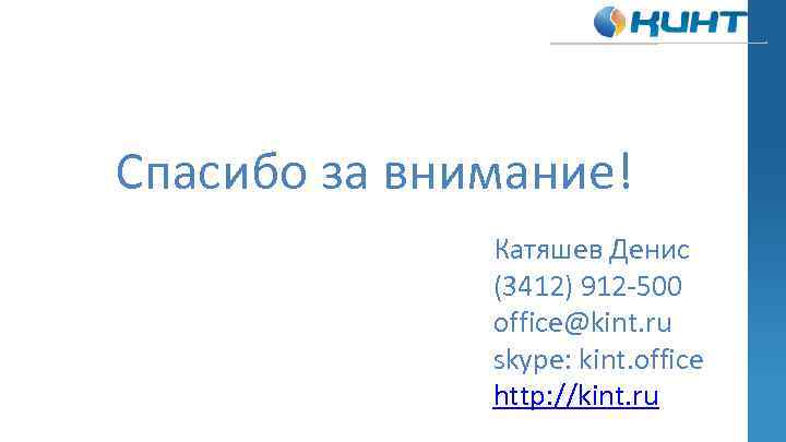 Спасибо за внимание! Катяшев Денис (3412) 912 -500 office@kint. ru skype: kint. office http: