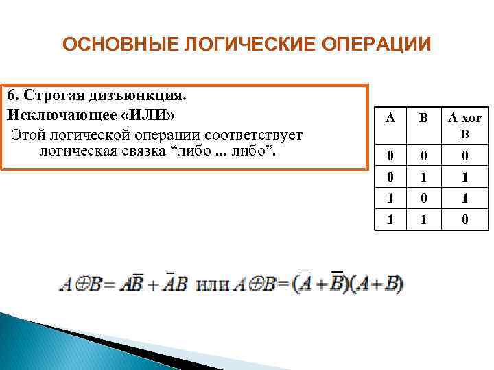 ОСНОВНЫЕ ЛОГИЧЕСКИЕ ОПЕРАЦИИ 6. Строгая дизъюнкция. Исключающее «ИЛИ» Этой логической операции соответствует логическая связка