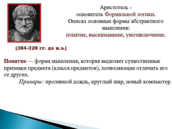 Аристотель - основатель Формальной логики. Описал основные формы абстрактного мышления: понятие, высказывание, умозаключение. (384