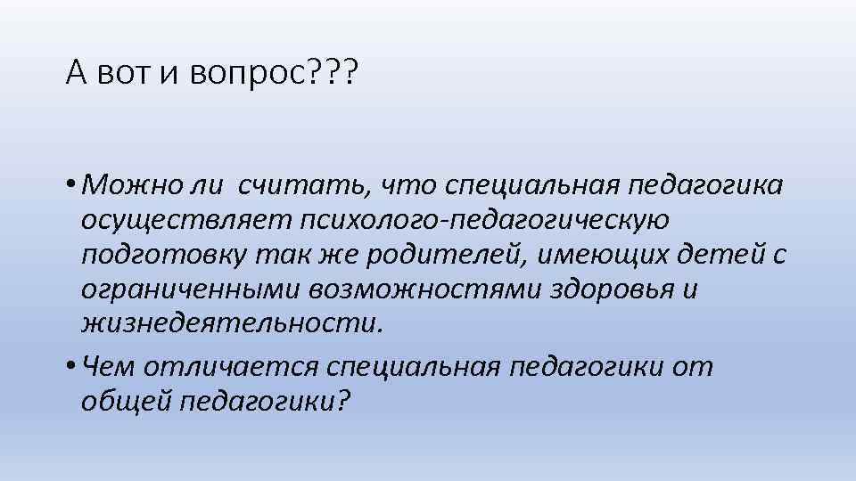 А вот и вопрос? ? ? • Можно ли считать, что специальная педагогика осуществляет
