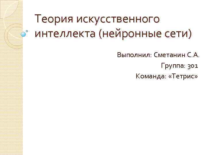 Теория искусственного интеллекта (нейронные сети) Выполнил: Сметанин С. А. Группа: 301 Команда: «Тетрис» 