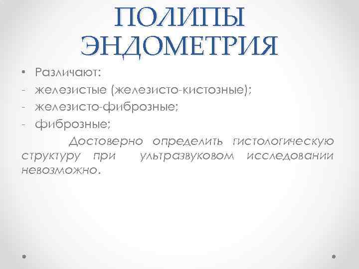 ПОЛИПЫ ЭНДОМЕТРИЯ Различают: железистые (железисто кистозные); железисто фиброзные; Достоверно определить гистологическую структуру при ультразвуковом